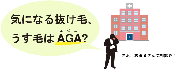 気になる抜け毛、うす毛はAGA?さぁ、お医者さんに相談だ!